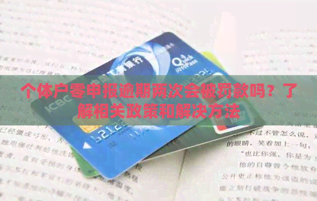 个体户零申报逾期两次会被罚款吗？了解相关政策和解决方法