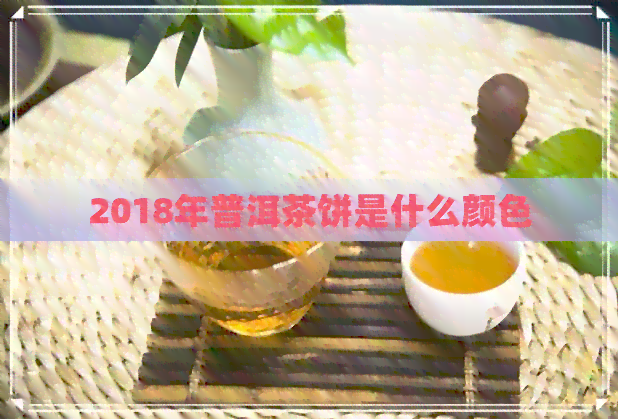 2018年普洱茶饼是什么颜色