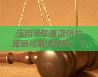 信用卡额度降低的原因与解决策略：了解主动降额背后的原因及应对方法