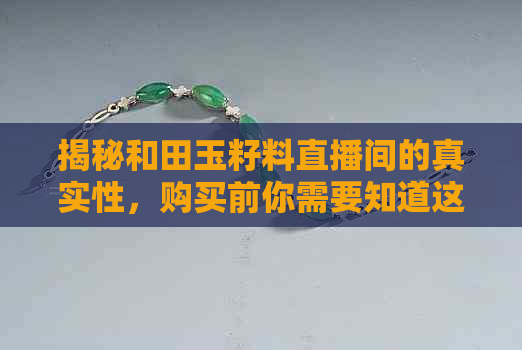 揭秘和田玉籽料直播间的真实性，购买前你需要知道这些！