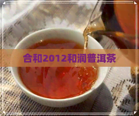 合和2012和润普洱茶