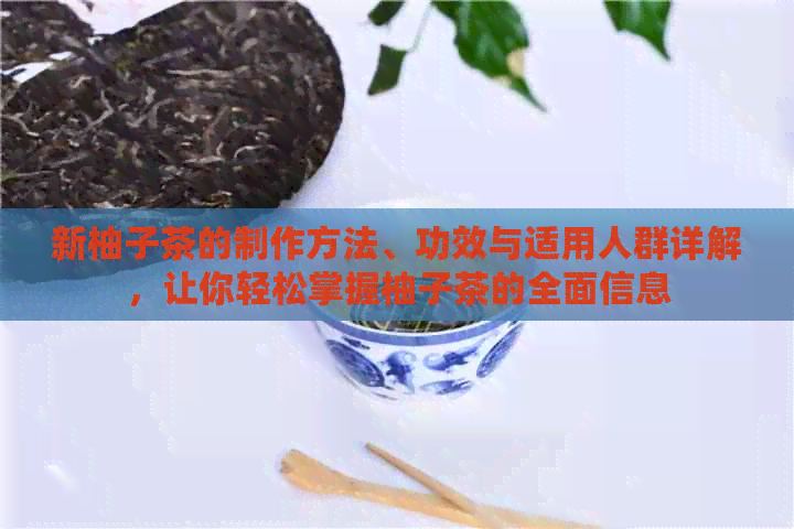 新柚子茶的制作方法、功效与适用人群详解，让你轻松掌握柚子茶的全面信息