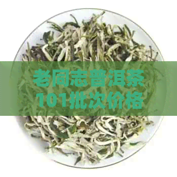 老同志普洱茶101批次价格查询表及历价格