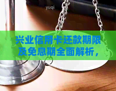 兴业信用卡还款期限及免息期全面解析，助您轻松规划还款计划