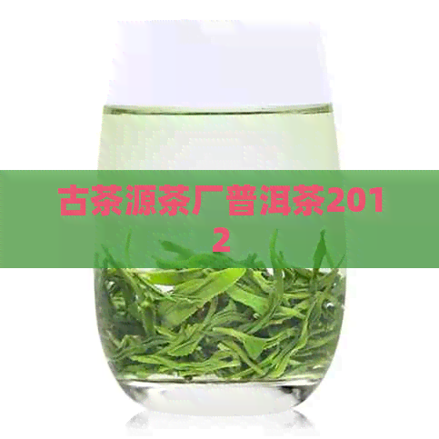 古茶源茶厂普洱茶2012