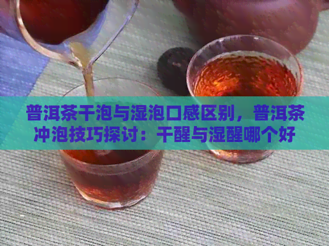 普洱茶干泡与湿泡口感区别，普洱茶冲泡技巧探讨：干醒与湿醒哪个好？