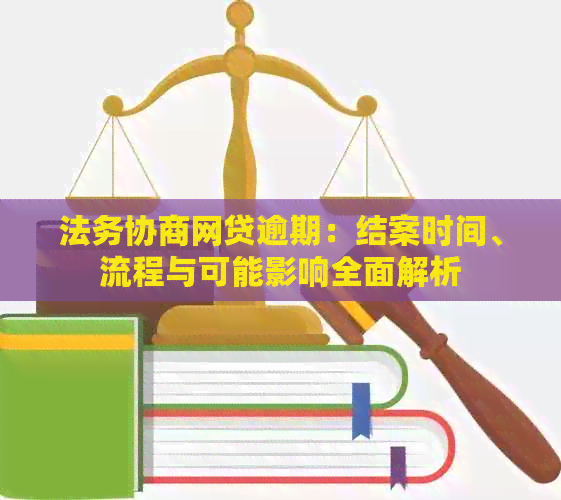 法务协商网贷逾期：结案时间、流程与可能影响全面解析