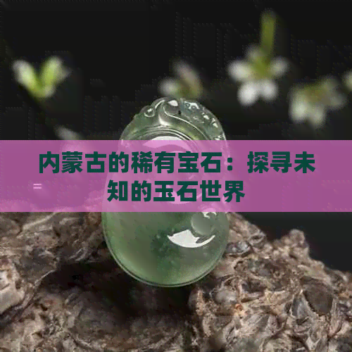 内蒙古的稀有宝石：探寻未知的玉石世界