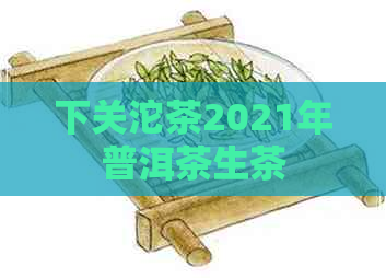 下关沱茶2021年普洱茶生茶