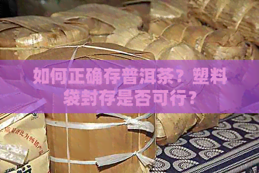 如何正确存普洱茶？塑料袋封存是否可行？