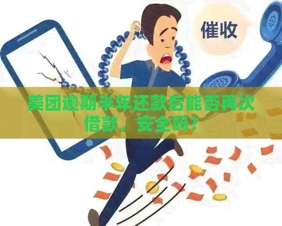 美团逾期半年还款后能否再次借款，安全吗？