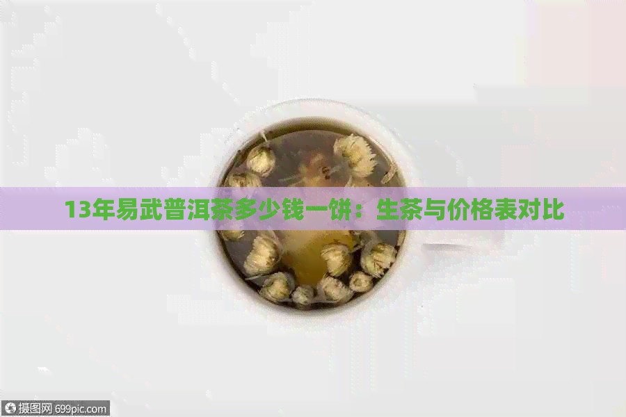 13年易武普洱茶多少钱一饼：生茶与价格表对比