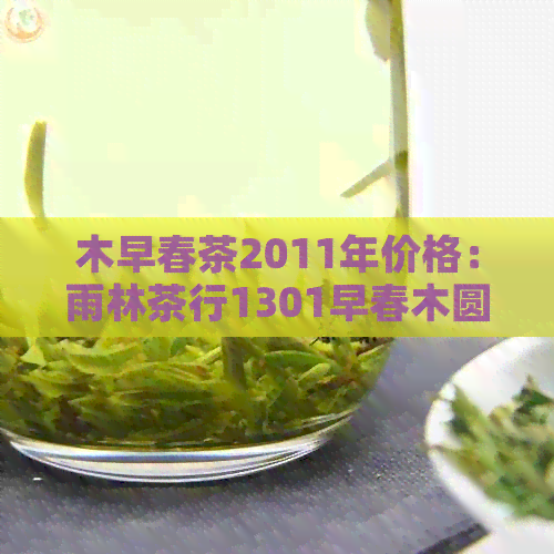 木早春茶2011年价格：雨林茶行1301早春木圆茶行情分析