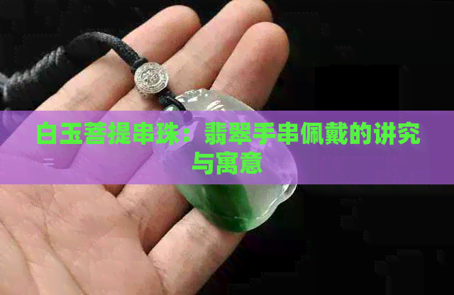 白玉菩提串珠：翡翠手串佩戴的讲究与寓意