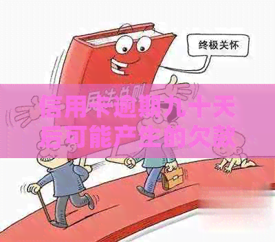 信用卡逾期九十天后可能产生的欠款及其处理方法全面解析