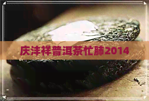 庆沣祥普洱茶忙肺2014