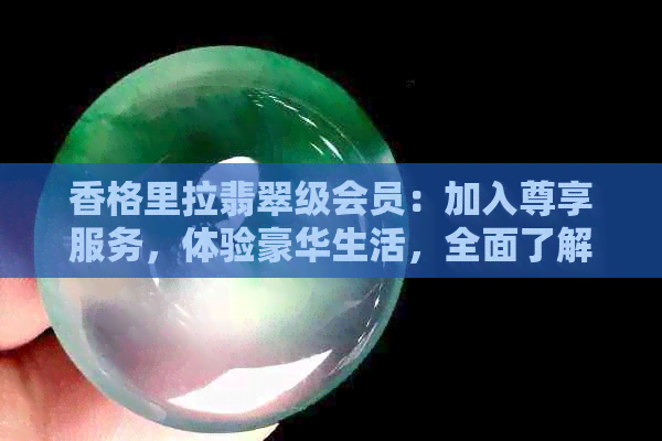 香格里拉翡翠级会员：加入尊享服务，体验豪华生活，全面了解会员权益与活动