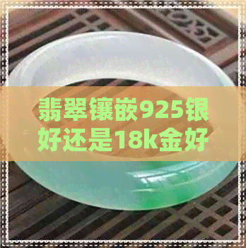 翡翠镶嵌925银好还是18k金好