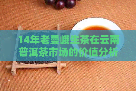 14年老曼峨生茶在云南普洱茶市场的价值分析：批发价格与阿里平台对比