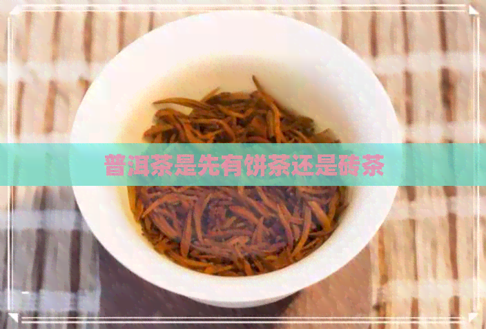 普洱茶是先有饼茶还是砖茶