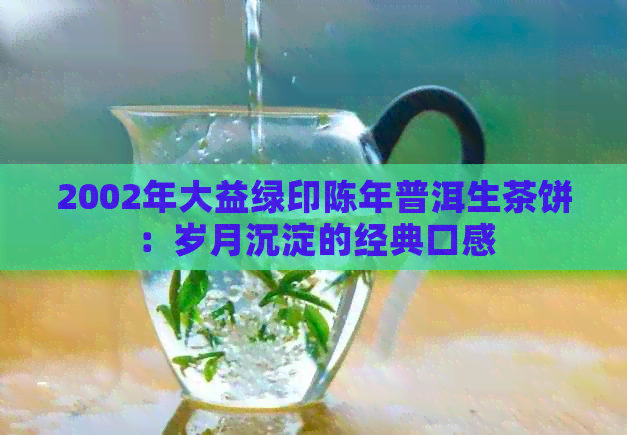 2002年大益绿印陈年普洱生茶饼：岁月沉淀的经典口感