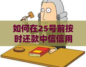 如何在25号前按时还款中信信用卡？了解详细还款指南和操作步骤