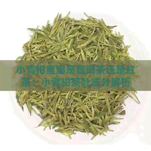 小青柑里面是普洱茶还是红茶：小青柑茶叶成分解析