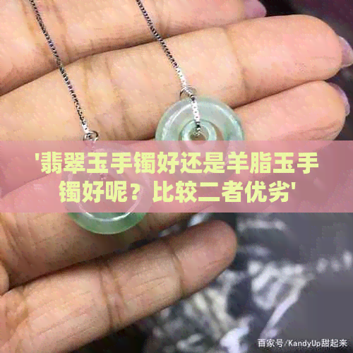 '翡翠玉手镯好还是羊脂玉手镯好呢？比较二者优劣'