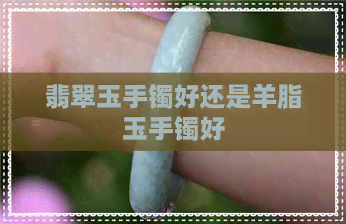 翡翠玉手镯好还是羊脂玉手镯好