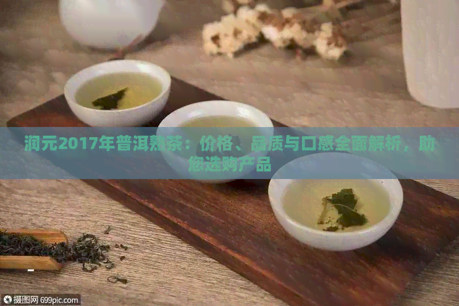 润元2017年普洱熟茶：价格、品质与口感全面解析，助您选购产品