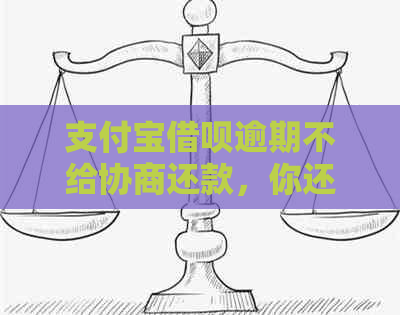 支付宝借呗逾期不给协商还款，你还有这种操作？怎么办？