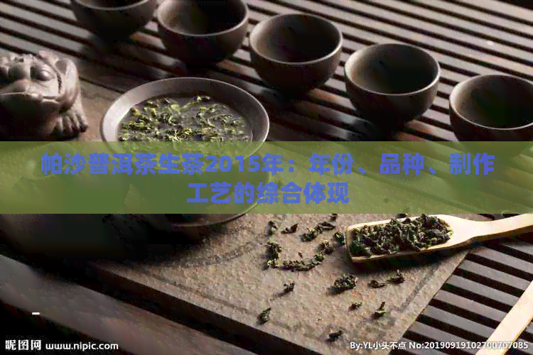 帕沙普洱茶生茶2015年：年份、品种、制作工艺的综合体现