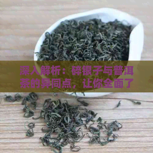 深入解析：碎银子与普洱茶的异同点，让你全面了解这两种茶叶的区别