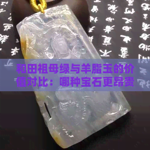 和田祖母绿与羊脂玉的价值对比：哪种宝石更昂贵？