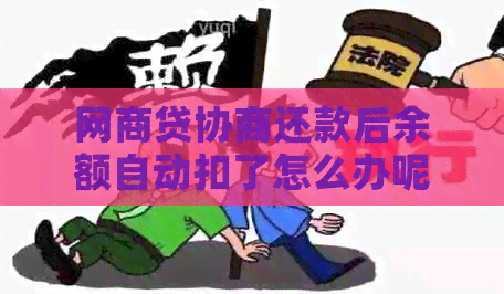 网商贷协商还款后余额自动扣了怎么办呢-网商贷协商还款后余额自动扣了怎么办呢