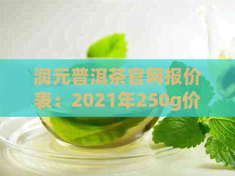 润元普洱茶官网报价表：2021年250g价格，品质，口感及高档评价