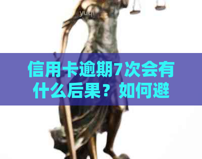 信用卡逾期7次会有什么后果？如何避免高额年费问题并及时还清欠款？