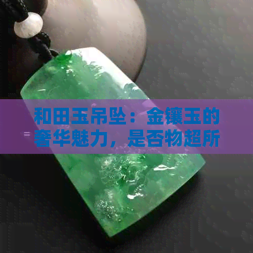 和田玉吊坠：金镶玉的奢华魅力，是否物超所值？