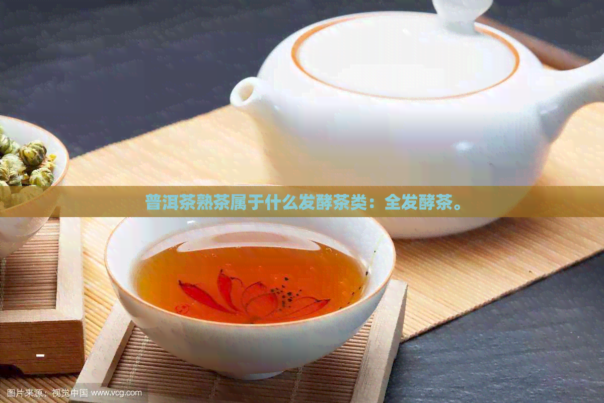 普洱茶熟茶属于什么发酵茶类：全发酵茶。