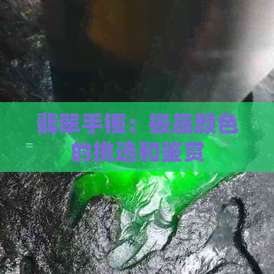 翡翠手镯：极品颜色的挑选和鉴赏