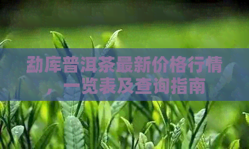 勐库普洱茶最新价格行情，一览表及查询指南