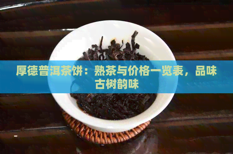 厚德普洱茶饼：熟茶与价格一览表，品味古树韵味