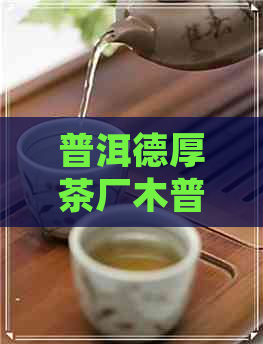 普洱德厚茶厂木普洱茶熟茶价格