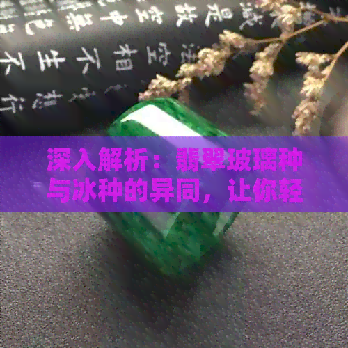 深入解析：翡翠玻璃种与冰种的异同，让你轻松辨别两者差异