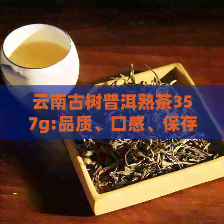 云南古树普洱熟茶357g:品质、口感、保存方法及冲泡技巧全面解析