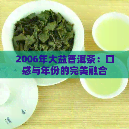 2006年大益普洱茶：口感与年份的完美融合