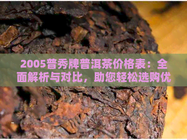 2005普秀牌普洱茶价格表：全面解析与对比，助您轻松选购优质普洱茶