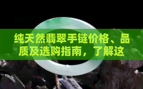 纯天然翡翠手链价格、品质及选购指南，了解这些才能买到物有所值的好手链