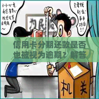 信用卡分期还款是否也被视为逾期？解答常见疑问并提供解决方案