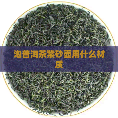 泡普洱茶紫砂壶用什么材质